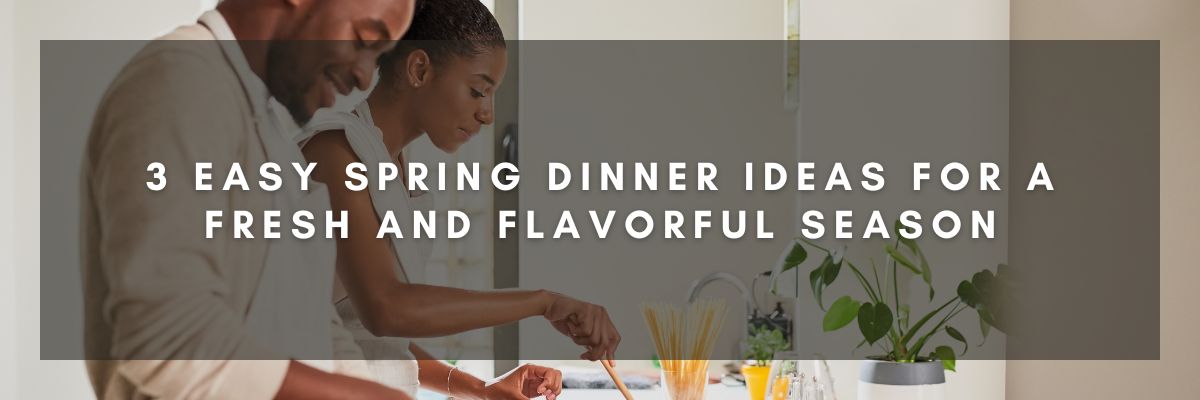 3 Easy Spring Dinner Ideas for a Fresh and Flavorful Season